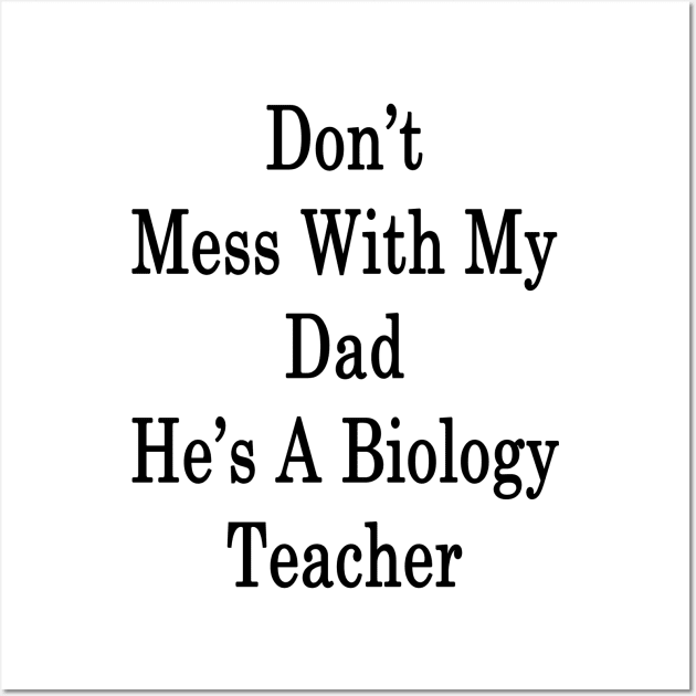 Don't Mess With My Dad He's A Biology Teacher Wall Art by supernova23